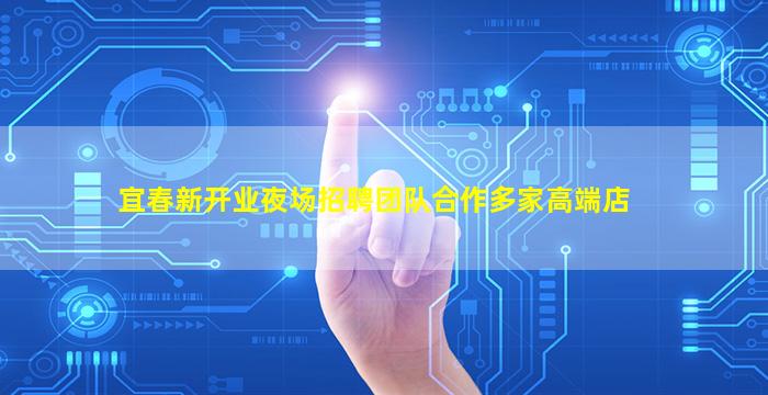宜春新开业夜场招聘团队合作多家高端店